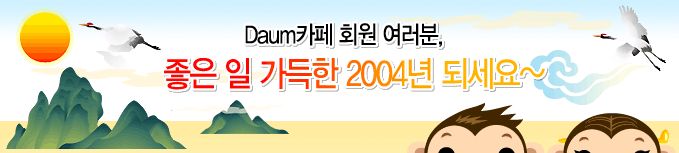 Daum카페 회원 여러분,좋은 일 가득한 2004년 되세요~